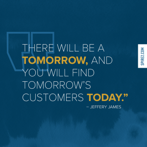 "There will be a tomorrow, and you will find tomorrow's customers today." - Jeffery James